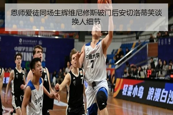 恩师爱徒同场生辉维尼修斯破门后安切洛蒂笑谈换人细节